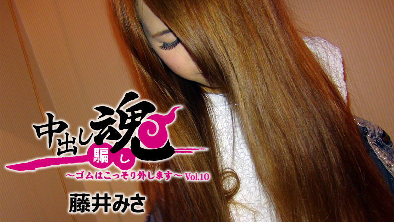 中出し魂～ゴムはこっそり外します～Vol.10 藤井みさ