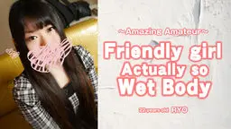Friendly girl actually so Wet Body