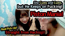 Real Pick-Up! Straight from Hachioji! She Cums and Cums, but He Keeps on Fucking! Piston Mania!