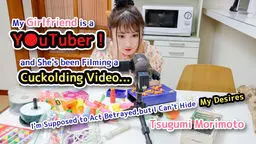 My Girlfriend is a Youtuber, and She's been Filming a Cuckolding Video... I'm Supposed to Act Betrayed, but I Can't Hide My Desires - Tsugumi Morimoto