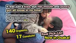 Real Pick-Up! Now in Osaka! It was just a kiss, but her mouth and pussy got all loose in no time! Uncontained leakage inbound, spit and pussy juice all over the place! SEX - 140 Orgasms, 17 Cumshots!