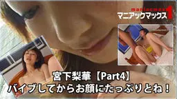 宮下梨華【Part4】 バイブしてからお顔にたっぷりとね！