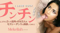 チンチン大好き I LOVE COCK 久しぶりに会った近所のお兄さんをセクシーダンスで誘惑してみたら Mekeilah