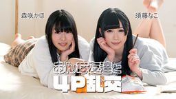 おんな友達と４P乱交::須藤なこ、森咲かほ