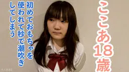 【素人初撮り】ここあ(18) 経験人数１名のかわいい素人。初めておもちゃを使ったら秒で潮吹きしちゃいました。そのまま膣に生中出しし、アナルも貫通してATMしました。