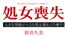 処女喪失ドキュメント 〜一生に一度の貴重な瞬間〜